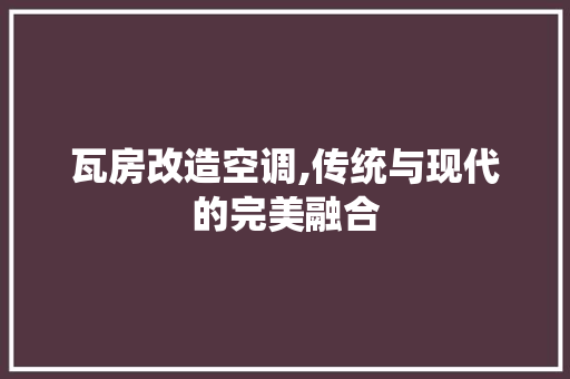 瓦房改造空调,传统与现代的完美融合