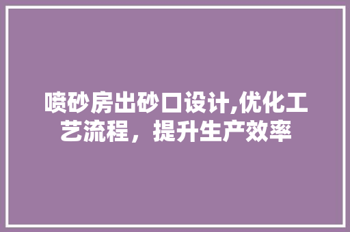 喷砂房出砂口设计,优化工艺流程，提升生产效率
