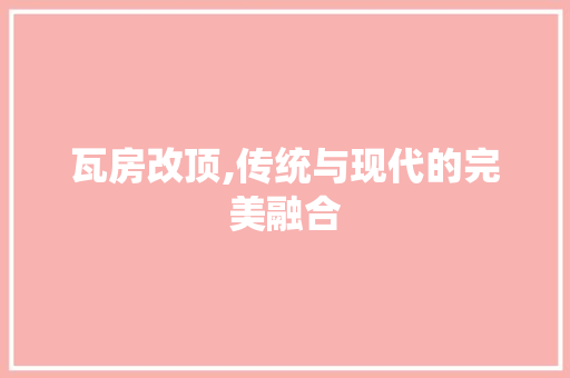 瓦房改顶,传统与现代的完美融合