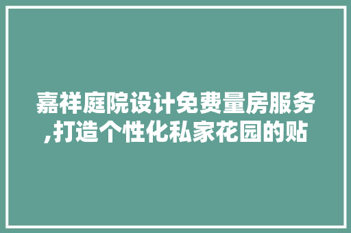 嘉祥庭院设计免费量房服务,打造个性化私家花园的贴心助手