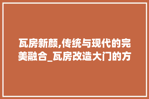 瓦房新颜,传统与现代的完美融合_瓦房改造大门的方法与思考