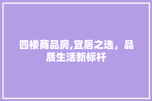 四楼商品房,宜居之选，品质生活新标杆