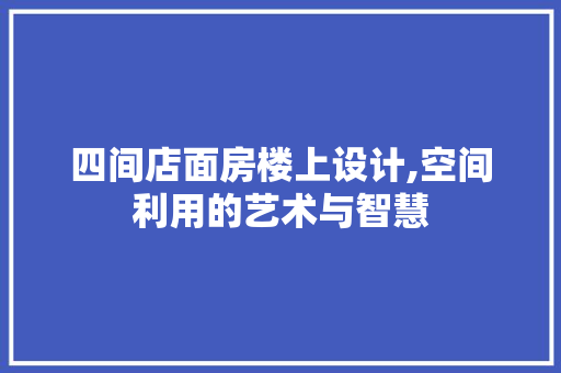 四间店面房楼上设计,空间利用的艺术与智慧