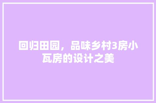 回归田园，品味乡村3房小瓦房的设计之美