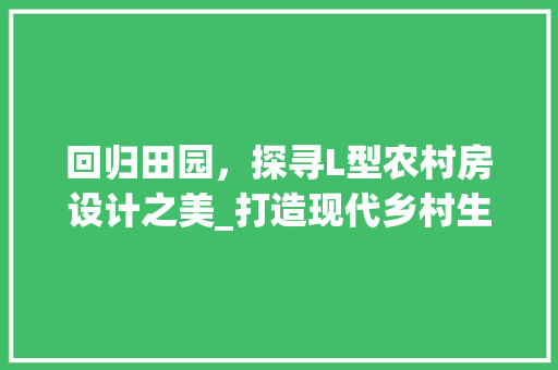 回归田园，探寻L型农村房设计之美_打造现代乡村生活的典范
