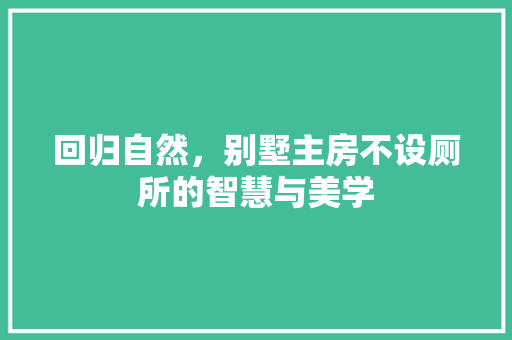 回归自然，别墅主房不设厕所的智慧与美学