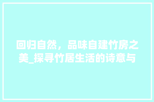 回归自然，品味自建竹房之美_探寻竹居生活的诗意与智慧