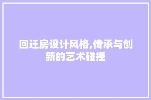回迁房设计风格,传承与创新的艺术碰撞