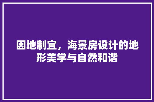 因地制宜，海景房设计的地形美学与自然和谐