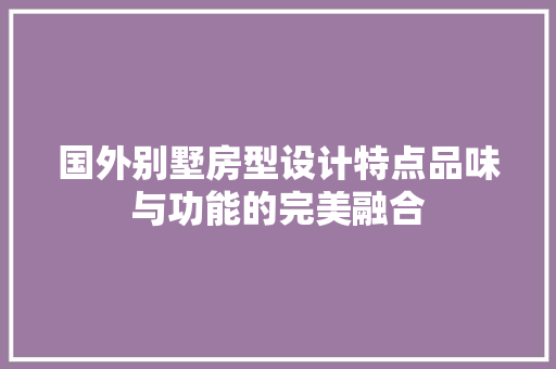 国外别墅房型设计特点品味与功能的完美融合