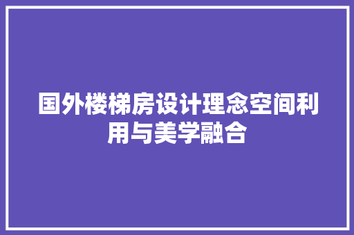 国外楼梯房设计理念空间利用与美学融合