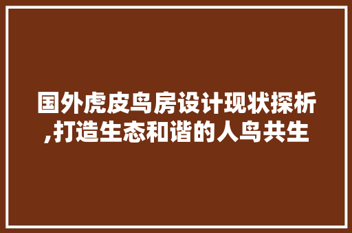国外虎皮鸟房设计现状探析,打造生态和谐的人鸟共生空间