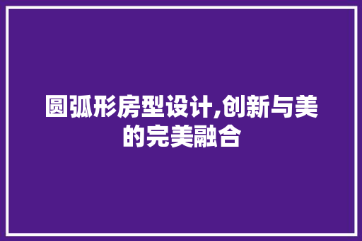 圆弧形房型设计,创新与美的完美融合