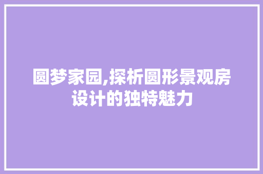 圆梦家园,探析圆形景观房设计的独特魅力