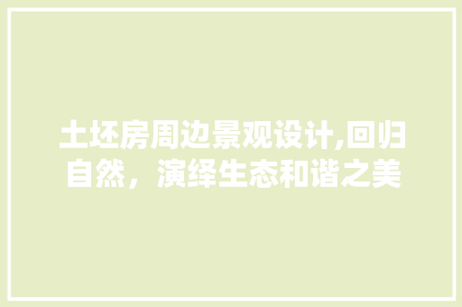 土坯房周边景观设计,回归自然，演绎生态和谐之美