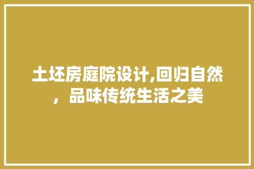 土坯房庭院设计,回归自然，品味传统生活之美