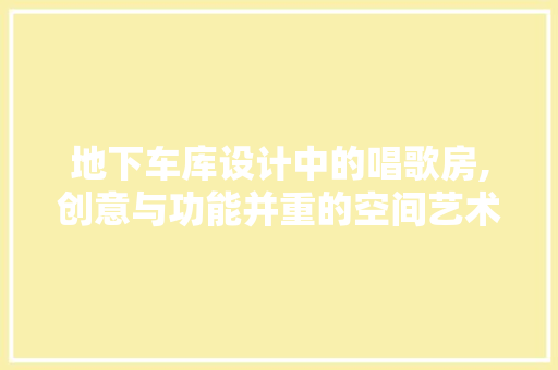 地下车库设计中的唱歌房,创意与功能并重的空间艺术