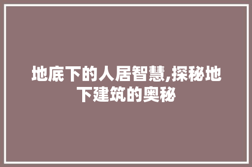 地底下的人居智慧,探秘地下建筑的奥秘