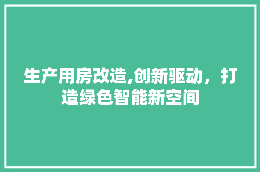 生产用房改造,创新驱动，打造绿色智能新空间
