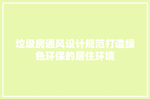 垃圾房通风设计规范打造绿色环保的居住环境