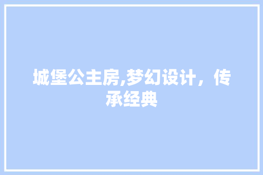 城堡公主房,梦幻设计，传承经典