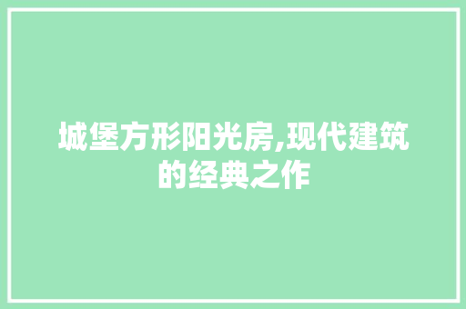 城堡方形阳光房,现代建筑的经典之作