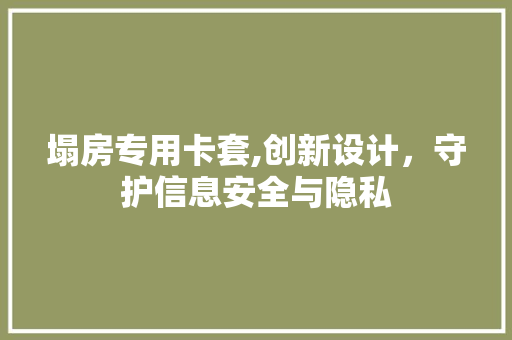 塌房专用卡套,创新设计，守护信息安全与隐私