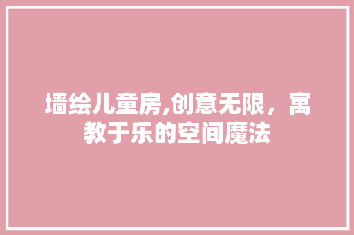 墙绘儿童房,创意无限，寓教于乐的空间魔法