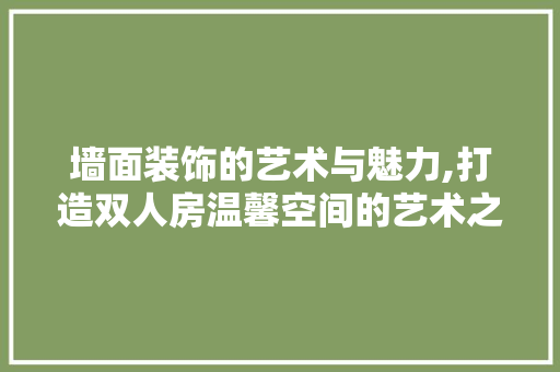 墙面装饰的艺术与魅力,打造双人房温馨空间的艺术之旅