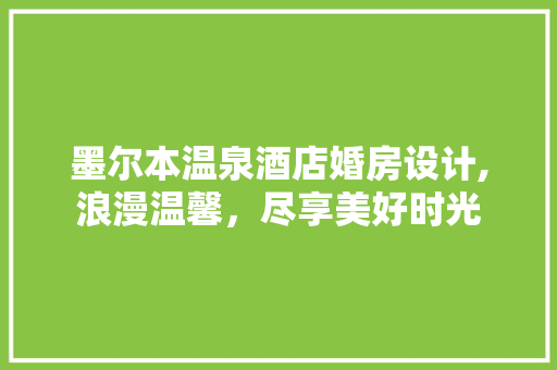 墨尔本温泉酒店婚房设计,浪漫温馨，尽享美好时光