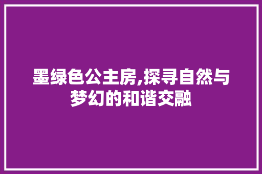 墨绿色公主房,探寻自然与梦幻的和谐交融