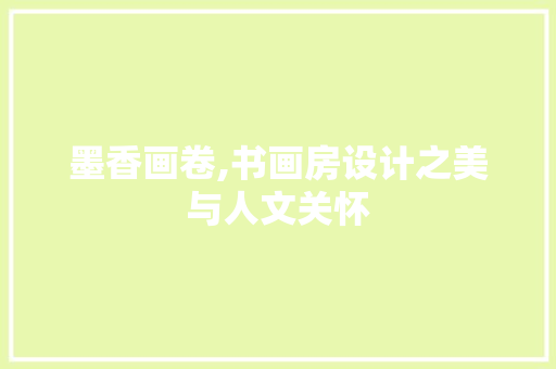 墨香画卷,书画房设计之美与人文关怀
