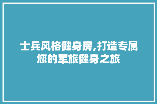 士兵风格健身房,打造专属您的军旅健身之旅