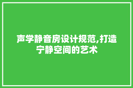 声学静音房设计规范,打造宁静空间的艺术