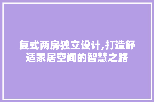复式两房独立设计,打造舒适家居空间的智慧之路