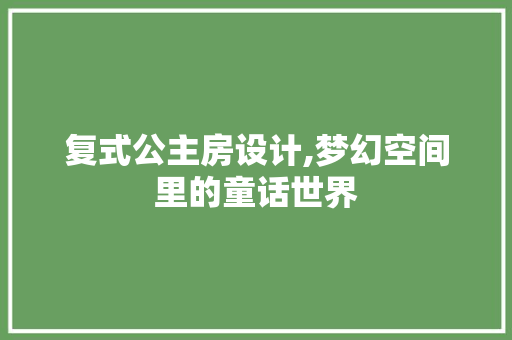 复式公主房设计,梦幻空间里的童话世界