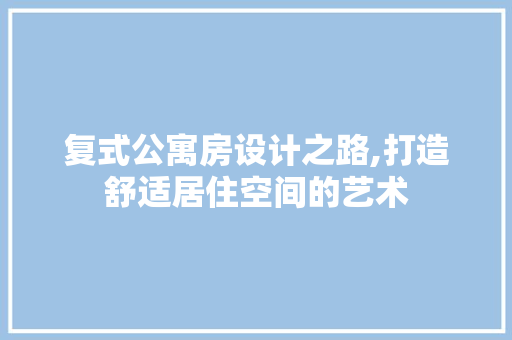 复式公寓房设计之路,打造舒适居住空间的艺术