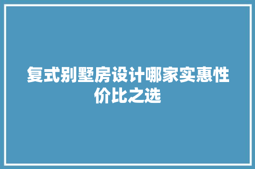 复式别墅房设计哪家实惠性价比之选