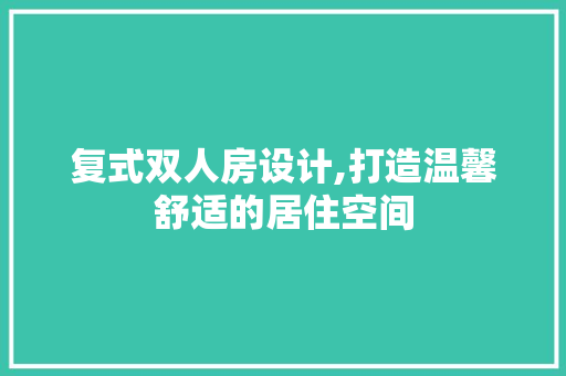 复式双人房设计,打造温馨舒适的居住空间
