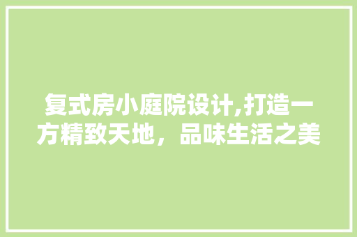 复式房小庭院设计,打造一方精致天地，品味生活之美