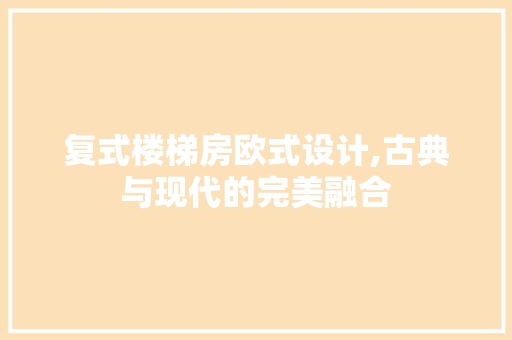 复式楼梯房欧式设计,古典与现代的完美融合