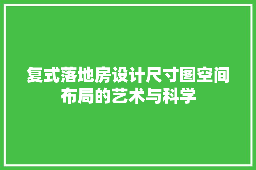 复式落地房设计尺寸图空间布局的艺术与科学