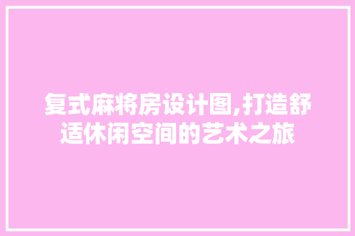 复式麻将房设计图,打造舒适休闲空间的艺术之旅