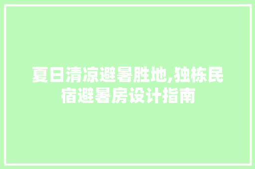 夏日清凉避暑胜地,独栋民宿避暑房设计指南
