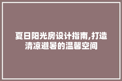 夏日阳光房设计指南,打造清凉避暑的温馨空间