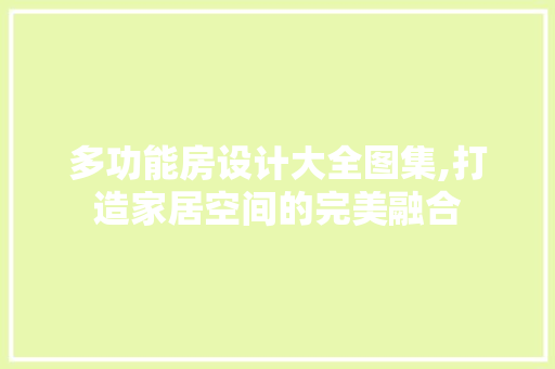 多功能房设计大全图集,打造家居空间的完美融合