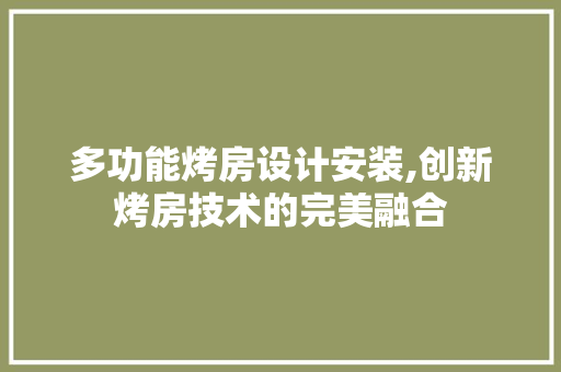 多功能烤房设计安装,创新烤房技术的完美融合