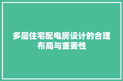 多层住宅配电房设计的合理布局与重要性