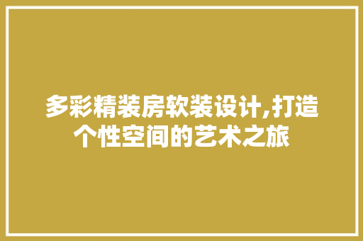 多彩精装房软装设计,打造个性空间的艺术之旅