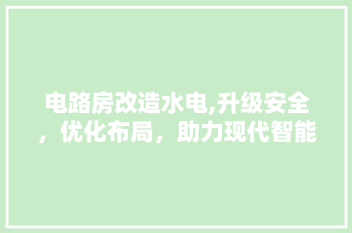 电路房改造水电,升级安全，优化布局，助力现代智能家居发展